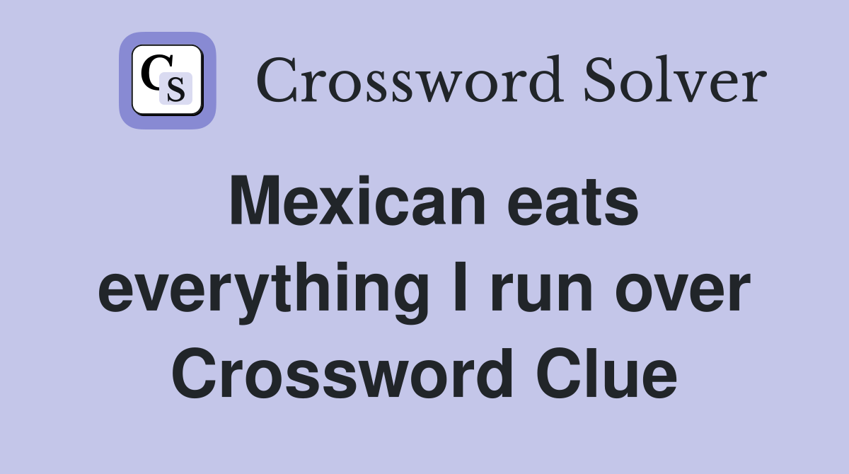 Mexican eats everything I run over Crossword Clue Answers Crossword